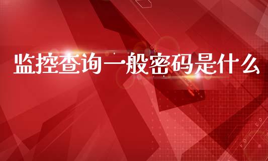 监控查询一般密码是什么_股市分析_第1张_IT财经网 监控查询一般密码是什么_https://www.ltsssb.com_股市分析_第1张