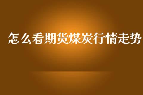 怎么看期货煤炭行情走势_https://www.ltsssb.com_期货密码_第1张