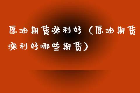 原油期货涨利好（原油期货涨利好哪些期货）_https://www.ltsssb.com_期货行情_第1张
