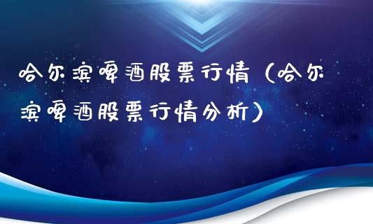 哈尔滨啤酒股票行情（哈尔滨啤酒股票行情分析）_https://www.ltsssb.com_股市分析_第1张