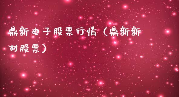 鼎新电子股票行情（鼎新新材股票）_https://www.ltsssb.com_股市分析_第1张