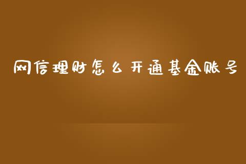 网信理财怎么开通基金账号_https://www.ltsssb.com_基金频道_第1张