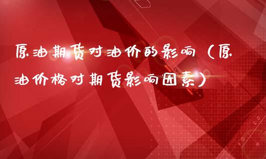 原油期货对油价的影响（原油价格对期货影响因素）_https://www.ltsssb.com_期货密码_第1张