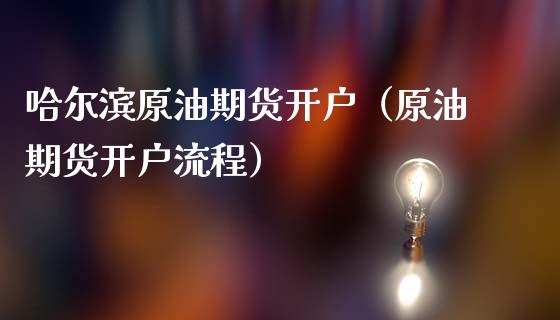 哈尔滨原油期货开户（原油期货开户流程）_https://www.ltsssb.com_期货密码_第1张