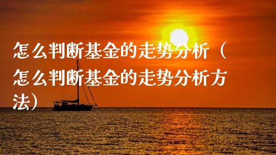 怎么判断基金的走势分析（怎么判断基金的走势分析方法）_https://www.ltsssb.com_基金频道_第1张
