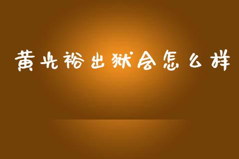 黄光裕出狱会怎么样_https://www.ltsssb.com_新股数据_第1张
