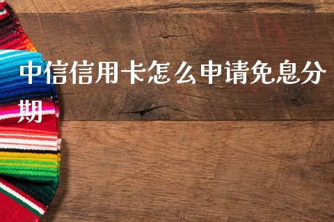 中信信用卡怎么申请免息分期_https://www.ltsssb.com_国际财经_第1张