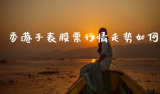 香港手表股票行情走势如何_https://www.ltsssb.com_股市分析_第1张