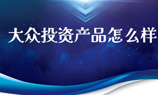 大众投资产品怎么样_https://www.ltsssb.com_期货密码_第1张