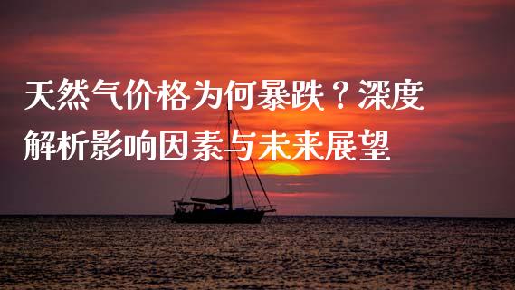 天然气价格为何暴跌？深度解析影响因素与未来展望_https://www.ltsssb.com_期货密码_第1张