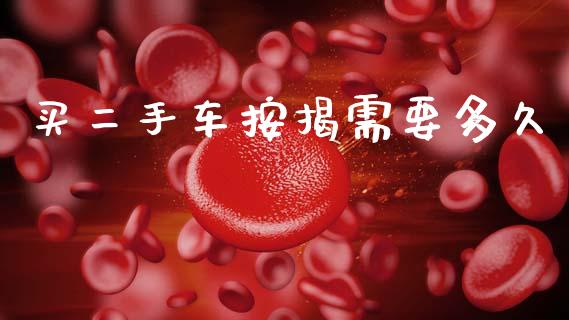 买二手车按揭需要多久_https://www.ltsssb.com_期货密码_第1张