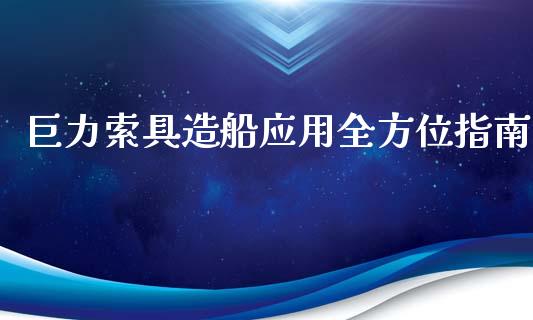 巨力索具造船应用全方位指南_https://www.ltsssb.com_期货行情_第1张