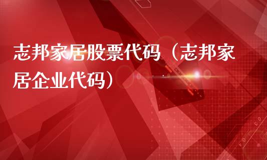 志邦家居股票代码（志邦家居企业代码）_https://www.ltsssb.com_股市分析_第1张