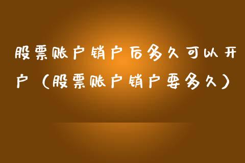 股票账户销户后多久可以开户（股票账户销户要多久）_https://www.ltsssb.com_股票理论_第1张