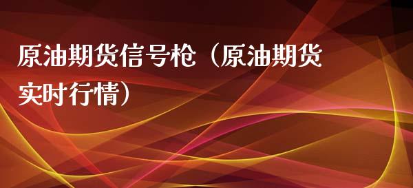 原油期货信号枪（原油期货实时行情）_https://www.ltsssb.com_期货密码_第1张