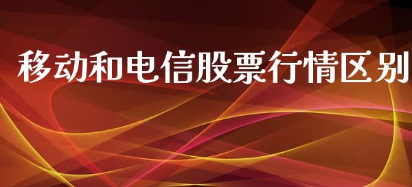 移动和电信股票行情区别_https://www.ltsssb.com_新股数据_第1张