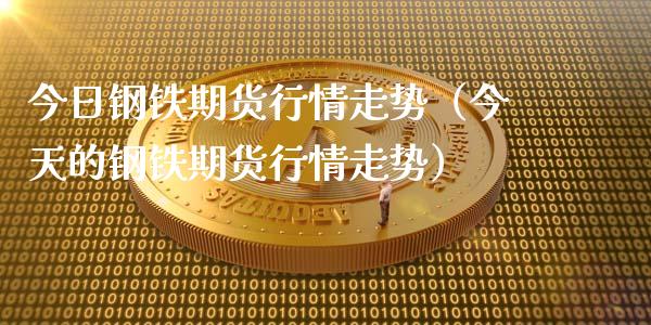 今日钢铁期货行情走势（今天的钢铁期货行情走势）_https://www.ltsssb.com_期货密码_第1张