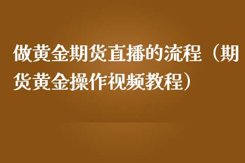做黄金期货直播的流程（期货黄金操作视频教程）_https://www.ltsssb.com_期货在线_第1张