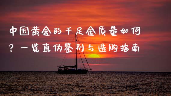 中国黄金的千足金质量如何？一览真伪鉴别与选购指南_https://www.ltsssb.com_期货密码_第1张