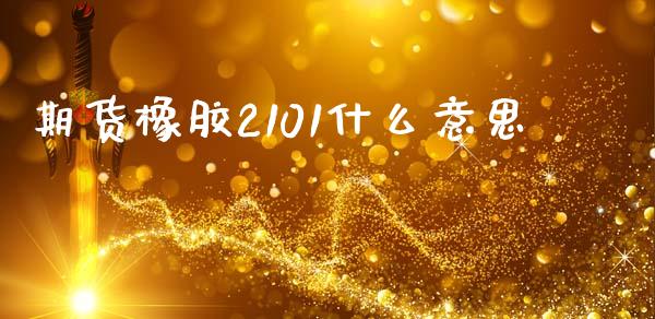 期货橡胶2101什么意思_https://www.ltsssb.com_期货密码_第1张