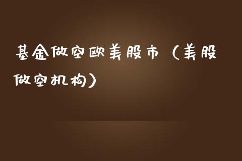 基金做空欧美股市（美股 做空机构）_https://www.ltsssb.com_基金频道_第1张