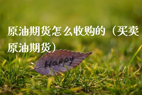 原油期货怎么收购的（买卖原油期货）_https://www.ltsssb.com_期货密码_第1张