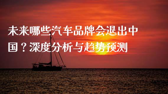 未来哪些汽车品牌会退出中国？深度分析与趋势预测_https://www.ltsssb.com_基金频道_第1张