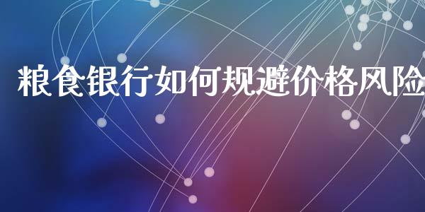 粮食银行如何规避价格风险_https://www.ltsssb.com_期货在线_第1张