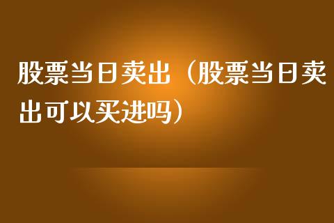 股票当日卖出（股票当日卖出可以买进吗）_https://www.ltsssb.com_新股数据_第1张