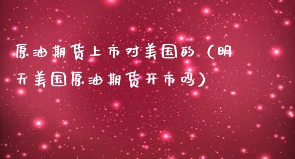 原油期货上市对美国的（明天美国原油期货开市吗）_https://www.ltsssb.com_期货密码_第1张