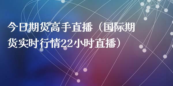 今日期货高手直播（国际期货实时行情22小时直播）_https://www.ltsssb.com_期货在线_第1张