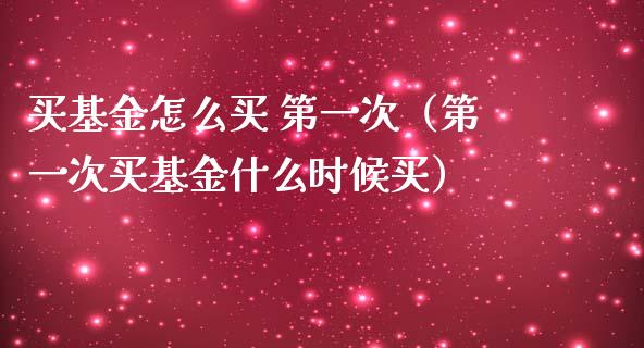 买基金怎么买 第一次（第一次买基金什么时候买）_https://www.ltsssb.com_国际财经_第1张