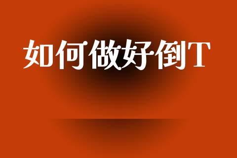 如何做好倒T_https://www.ltsssb.com_国际财经_第1张
