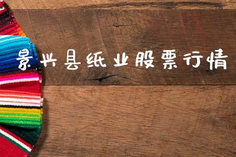 景兴县纸业股票行情_https://www.ltsssb.com_股市分析_第1张