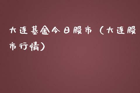 大连基金今日股市（大连股市行情）_https://www.ltsssb.com_基金频道_第1张