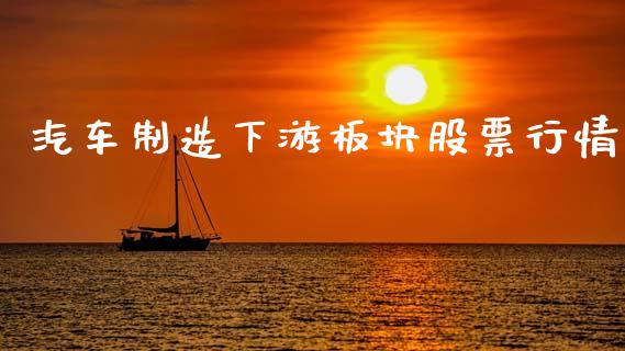 汽车制造下游板块股票行情_https://www.ltsssb.com_股市分析_第1张