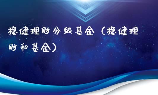 稳健理财分级基金（稳健理财和基金）_https://www.ltsssb.com_基金频道_第1张