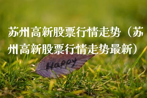 苏州高新股票行情走势（苏州高新股票行情走势最新）_https://www.ltsssb.com_股票理论_第1张