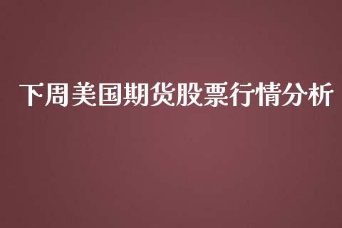 下周美国期货股票行情分析_https://www.ltsssb.com_期货行情_第1张