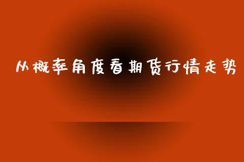 从概率角度看期货行情走势_https://www.ltsssb.com_期货密码_第1张