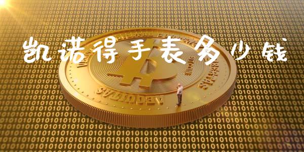 凯诺得手表多少钱_https://www.ltsssb.com_国际财经_第1张