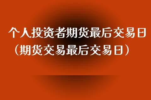 个人投资者期货最后交易日（期货交易最后交易日）_https://www.ltsssb.com_期货密码_第1张