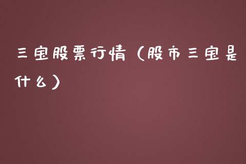 三宝股票行情（股市三宝是什么）_https://www.ltsssb.com_股市分析_第1张