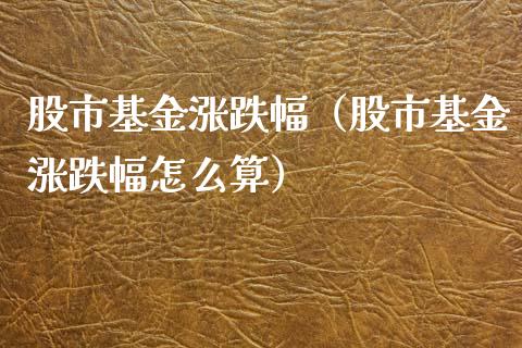 股市基金涨跌幅（股市基金涨跌幅怎么算）_https://www.ltsssb.com_国际财经_第1张