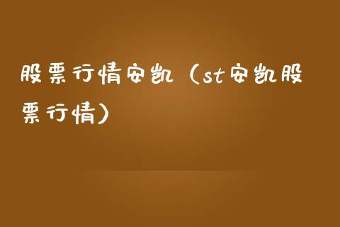股票行情安凯（st安凯股票行情）_https://www.ltsssb.com_股市分析_第1张