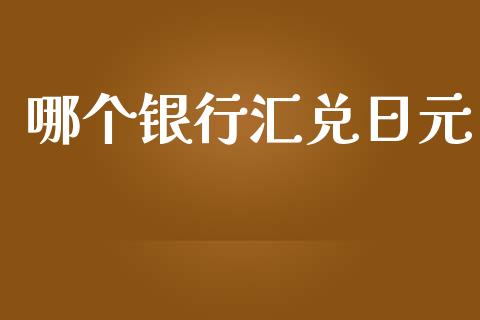 哪个银行汇兑日元_https://www.ltsssb.com_期货在线_第1张