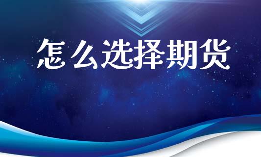 怎么选择期货_https://www.ltsssb.com_期货在线_第1张