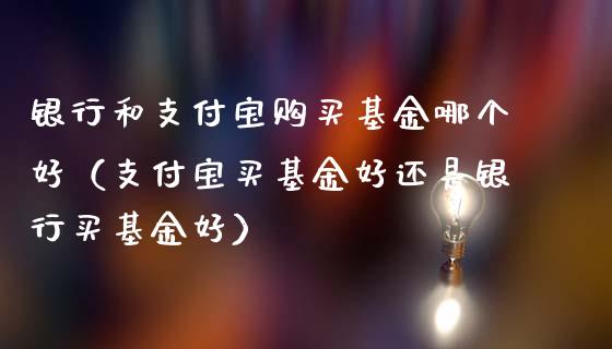 银行和支付宝购买基金哪个好（支付宝买基金好还是银行买基金好）_https://www.ltsssb.com_基金频道_第1张