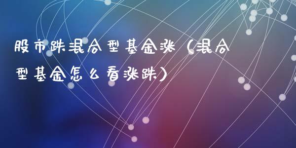 股市跌混合型基金涨（混合型基金怎么看涨跌）_https://www.ltsssb.com_国际财经_第1张
