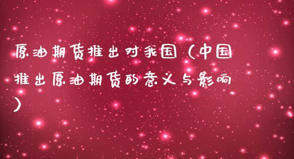 原油期货推出对我国（中国推出原油期货的意义与影响）_https://www.ltsssb.com_期货密码_第1张